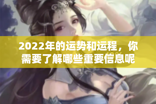 2022年的运势和运程，你需要了解哪些重要信息呢