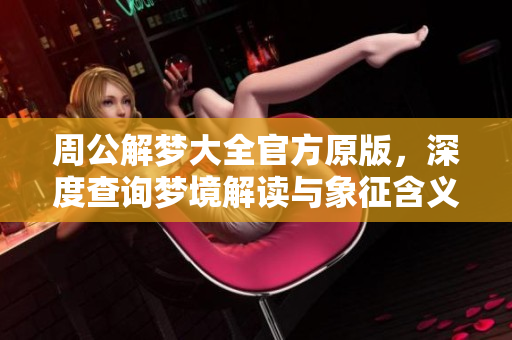 周公解梦大全官方原版，深度查询梦境解读与象征含义