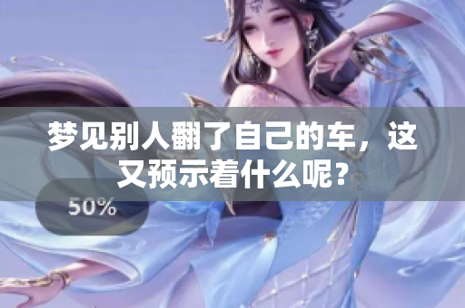 梦见别人翻了自己的车，这又预示着什么呢？