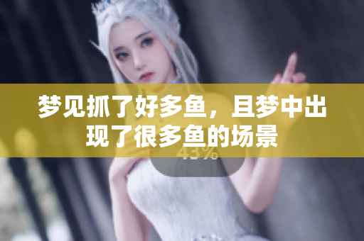 梦见抓了好多鱼，且梦中出现了很多鱼的场景