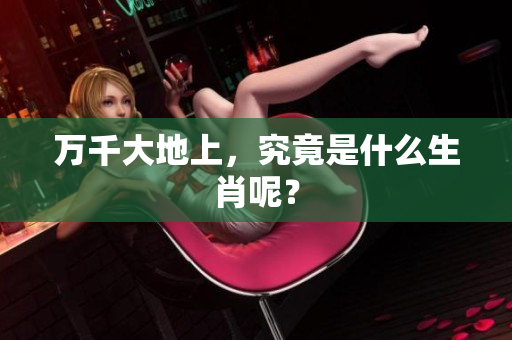 万千大地上，究竟是什么生肖呢？