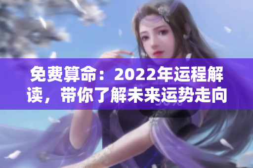 免费算命：2022年运程解读，带你了解未来运势走向