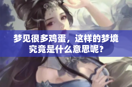 梦见很多鸡蛋，这样的梦境究竟是什么意思呢？