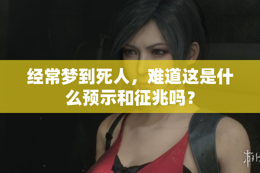 经常梦到死人，难道这是什么预示和征兆吗？