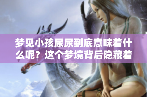 梦见小孩尿尿到底意味着什么呢？这个梦境背后隐藏着怎样的寓意呢？