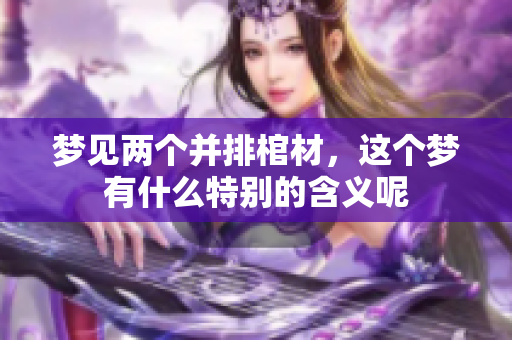 梦见两个并排棺材，这个梦有什么特别的含义呢