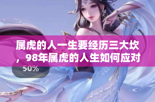 属虎的人一生要经历三大坎，98年属虎的人生如何应对困难