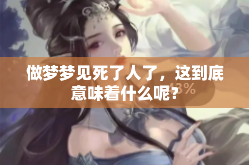 做梦梦见死了人了，这到底意味着什么呢？