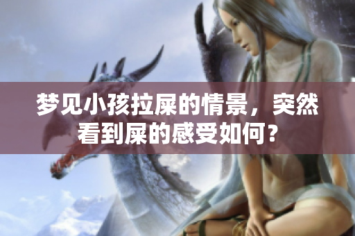 梦见小孩拉屎的情景，突然看到屎的感受如何？