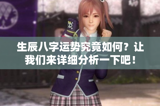 生辰八字运势究竟如何？让我们来详细分析一下吧！
