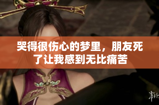 哭得很伤心的梦里，朋友死了让我感到无比痛苦