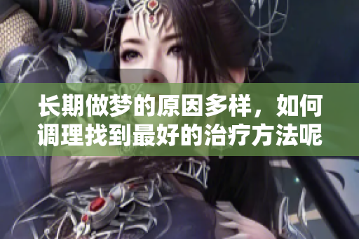 长期做梦的原因多样，如何调理找到最好的治疗方法呢
