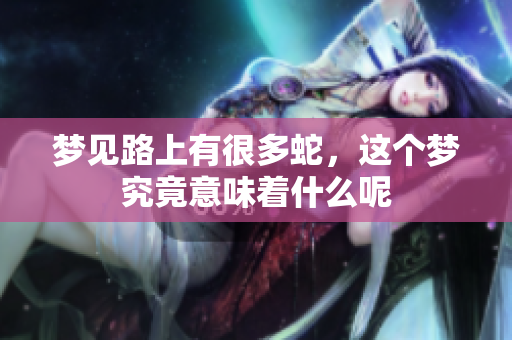 梦见路上有很多蛇，这个梦究竟意味着什么呢