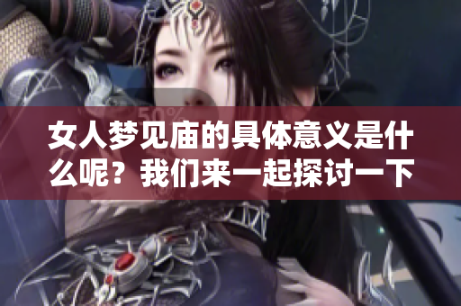 女人梦见庙的具体意义是什么呢？我们来一起探讨一下这个梦境的含义。