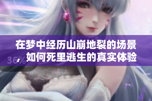 在梦中经历山崩地裂的场景，如何死里逃生的真实体验？