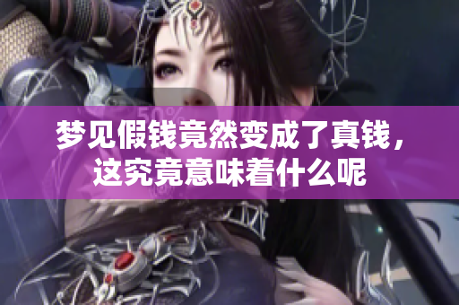 梦见假钱竟然变成了真钱，这究竟意味着什么呢