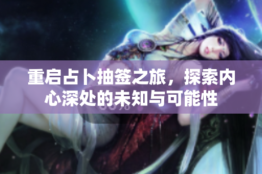 重启占卜抽签之旅，探索内心深处的未知与可能性