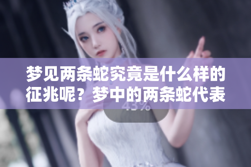 梦见两条蛇究竟是什么样的征兆呢？梦中的两条蛇代表了什么含义呢？