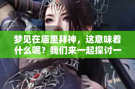 梦见在庙里拜神，这意味着什么呢？我们来一起探讨一下其背后的含义。