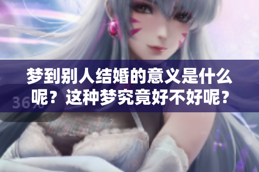 梦到别人结婚的意义是什么呢？这种梦究竟好不好呢？