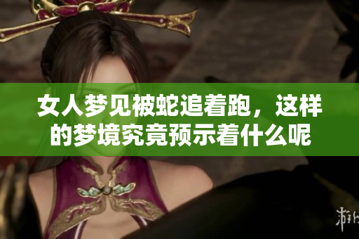 女人梦见被蛇追着跑，这样的梦境究竟预示着什么呢