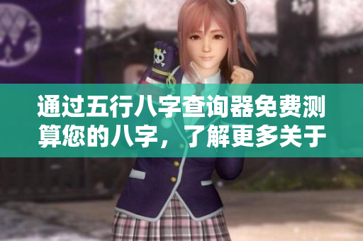 通过五行八字查询器免费测算您的八字，了解更多关于五行的知识