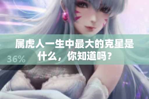 属虎人一生中最大的克星是什么，你知道吗？