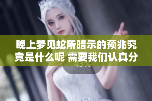 晚上梦见蛇所暗示的预兆究竟是什么呢 需要我们认真分析一下