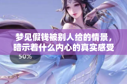 梦见假钱被别人给的情景，暗示着什么内心的真实感受呢
