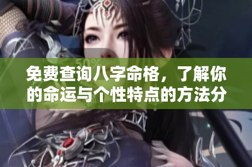 免费查询八字命格，了解你的命运与个性特点的方法分享
