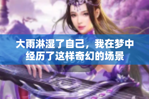 大雨淋湿了自己，我在梦中经历了这样奇幻的场景