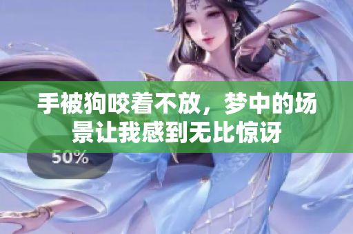 手被狗咬着不放，梦中的场景让我感到无比惊讶