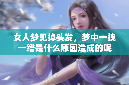 女人梦见掉头发，梦中一拽一绺是什么原因造成的呢