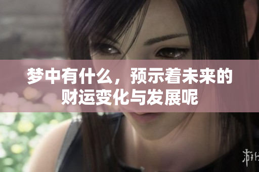 梦中有什么，预示着未来的财运变化与发展呢