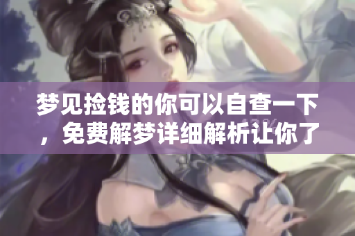 梦见捡钱的你可以自查一下，免费解梦详细解析让你了解更多。