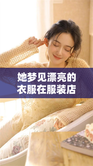她梦见漂亮的衣服在服装店里，那个梦境让人心动不已。
