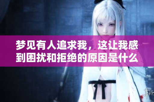 梦见有人追求我，这让我感到困扰和拒绝的原因是什么呢