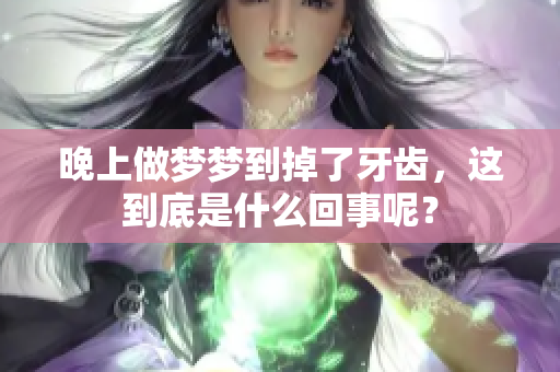 晚上做梦梦到掉了牙齿，这到底是什么回事呢？