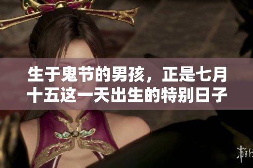 生于鬼节的男孩，正是七月十五这一天出生的特别日子