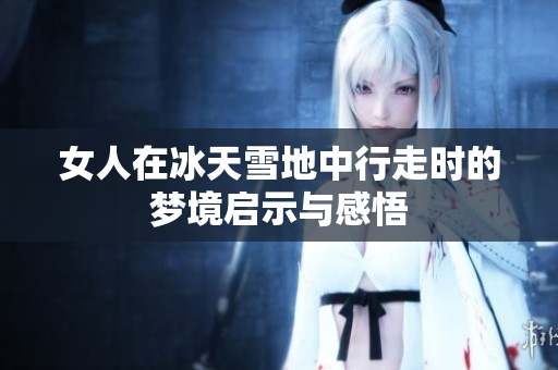女人在冰天雪地中行走时的梦境启示与感悟