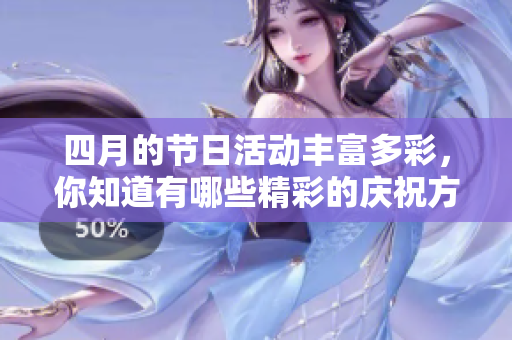 四月的节日活动丰富多彩，你知道有哪些精彩的庆祝方式吗？
