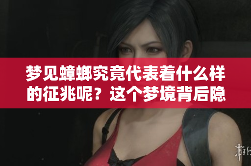 梦见蟑螂究竟代表着什么样的征兆呢？这个梦境背后隐藏了哪些深意呢