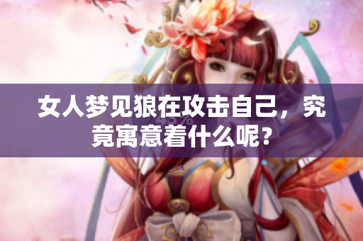 女人梦见狼在攻击自己，究竟寓意着什么呢？