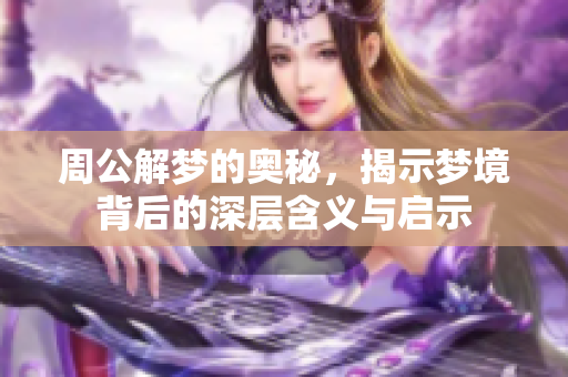 周公解梦的奥秘，揭示梦境背后的深层含义与启示