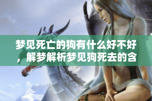 梦见死亡的狗有什么好不好，解梦解析梦见狗死去的含义与影响