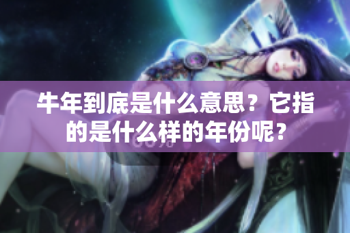 牛年到底是什么意思？它指的是什么样的年份呢？