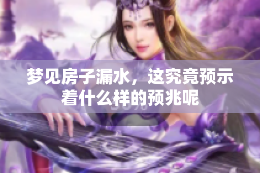 梦见房子漏水，这究竟预示着什么样的预兆呢
