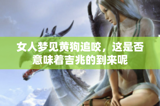 女人梦见黄狗追咬，这是否意味着吉兆的到来呢