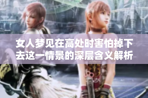 女人梦见在高处时害怕掉下去这一情景的深层含义解析