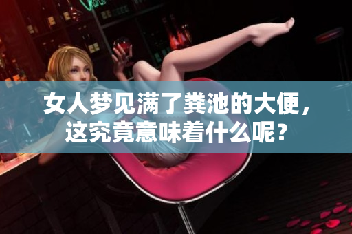 女人梦见满了粪池的大便，这究竟意味着什么呢？